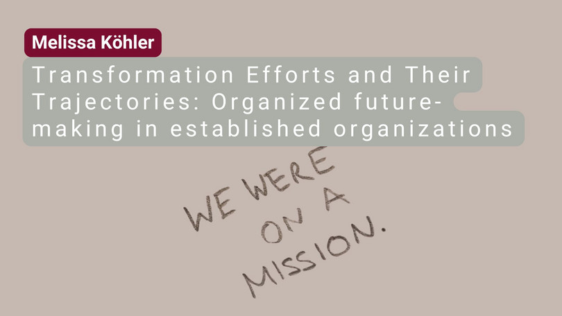 Melissa Köhler Melissa Köhler: Transformation Efforts and Their Trajectories: Organized future-making in established organizations