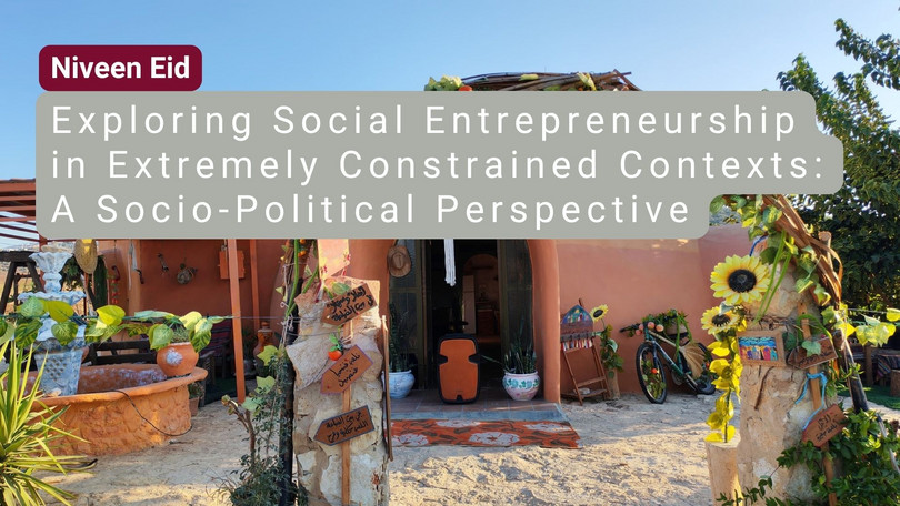 Niveen Eid Niveen Eid: Exploring Social Entrepreneurship in Extremely Constrained Contexts: A Socio-Political Perspective