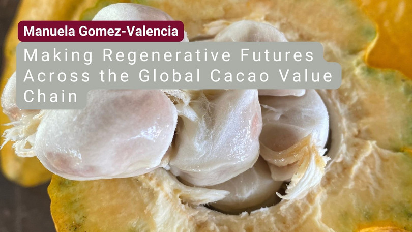 Manuela Gomes-Valencia Manuela Gomez-Valencia: Making Regenerative Futures Across the Global Cacao Value Chain