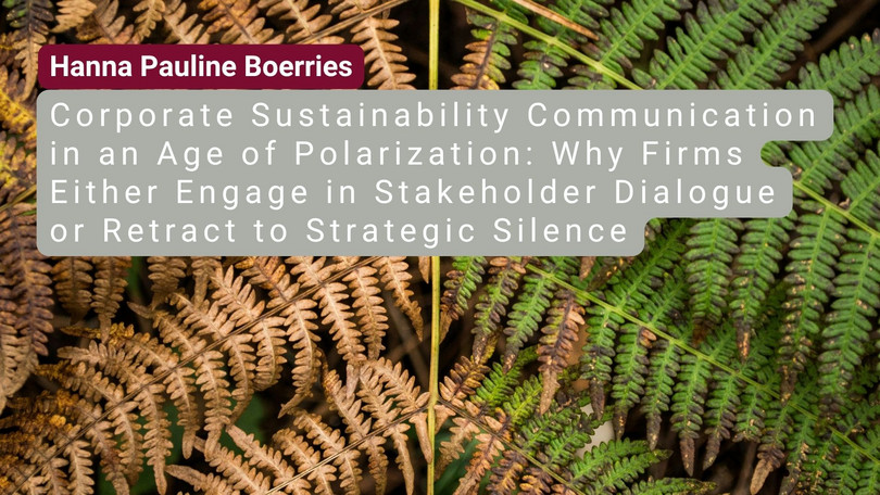 Hanna Pauline Boerries Hanna Pauline Boerries: Corporate Sustainability Communication in an Age of Polarization: Why Firms Either Engage in Stakeholder Dialogue or Retract to Strategic Silence