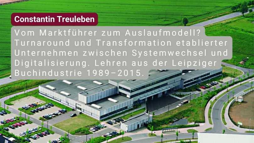 Constantin Treuleben Constantin Treuleben: Vom Marktführer zum Auslaufmodell? Turnaround und Transformation etablierter Unternehmen zwischen Systemwechsel und Digitalisierung. Lehren aus der Leipziger Buchindustrie 1989–2015